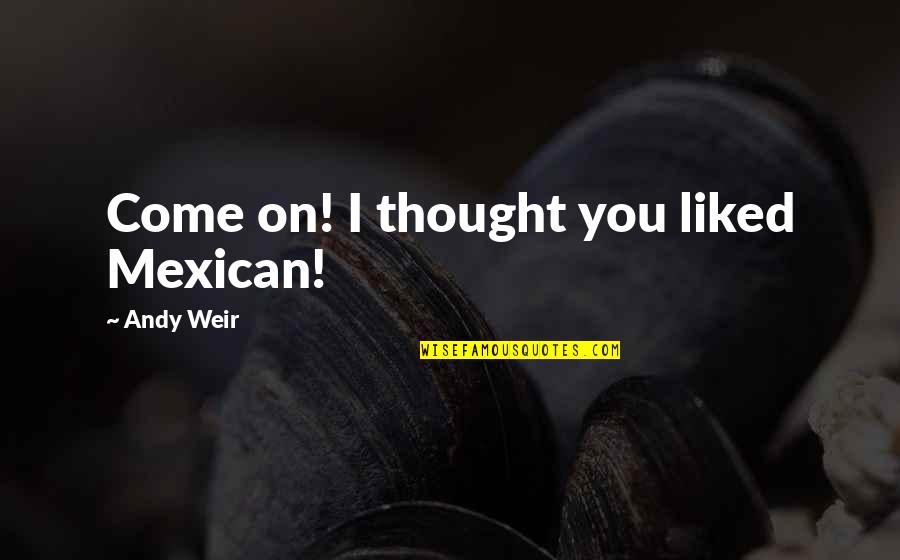 Ebsen Salgadinho Quotes By Andy Weir: Come on! I thought you liked Mexican! Ebsen Salgadinho Quotes By Andy Weir: Come on! I thought you liked Mexican!