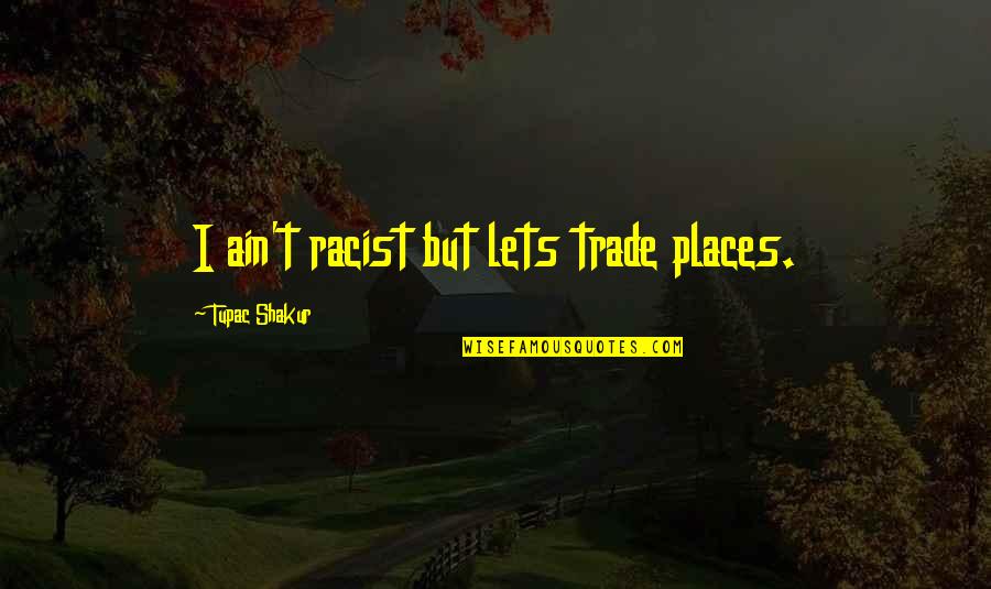 Ebtekar Iran Quotes By Tupac Shakur: I ain't racist but lets trade places. Ebtekar Iran Quotes By Tupac Shakur: I ain't racist but lets trade places.