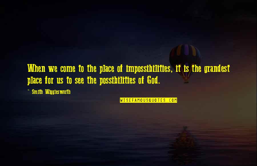 Ebtekar Quotes By Smith Wigglesworth: When we come to the place of impossibilities, Ebtekar Quotes By Smith Wigglesworth: When we come to the place of impossibilities,