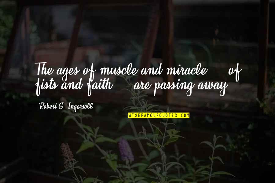 Ebtesam Alhammoud Quotes By Robert G. Ingersoll: The ages of muscle and miracle - of Ebtesam Alhammoud Quotes By Robert G. Ingersoll: The ages of muscle and miracle - of