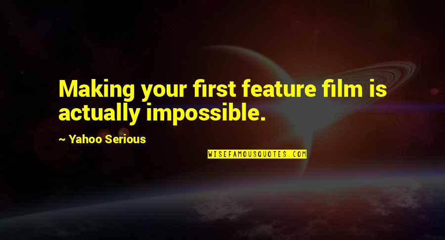 Ebtesam Alhammoud Quotes By Yahoo Serious: Making your first feature film is actually impossible. Ebtesam Alhammoud Quotes By Yahoo Serious: Making your first feature film is actually impossible.