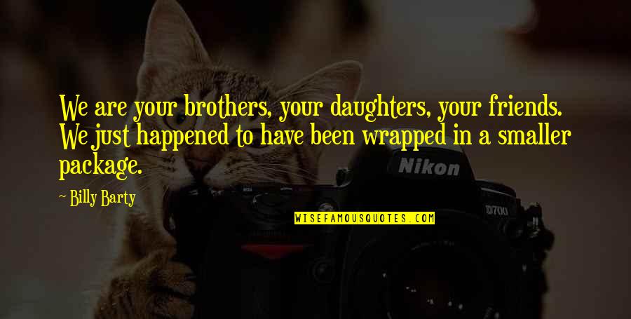 Ebtesam Teskat Quotes By Billy Barty: We are your brothers, your daughters, your friends. Ebtesam Teskat Quotes By Billy Barty: We are your brothers, your daughters, your friends.