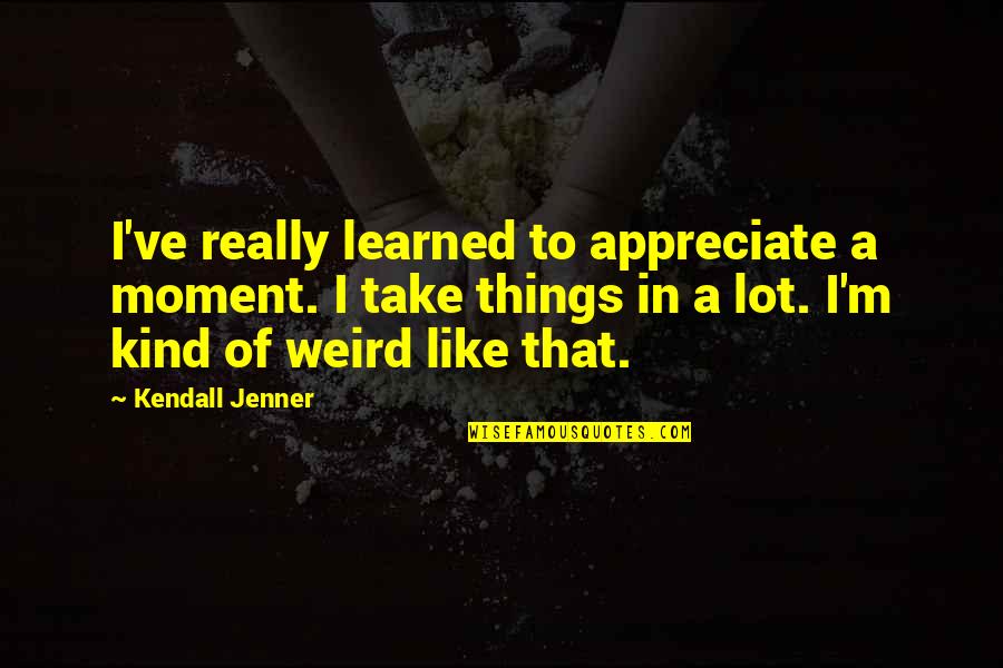 Ebullicion De La Quotes By Kendall Jenner: I've really learned to appreciate a moment. I Ebullicion De La Quotes By Kendall Jenner: I've really learned to appreciate a moment. I