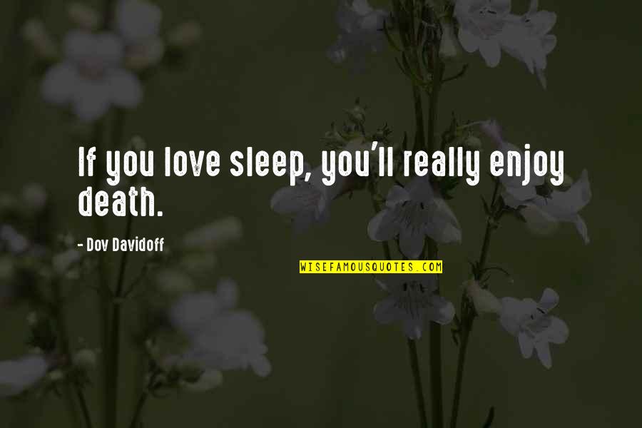 Ebullicion Que Quotes By Dov Davidoff: If you love sleep, you'll really enjoy death. Ebullicion Que Quotes By Dov Davidoff: If you love sleep, you'll really enjoy death.