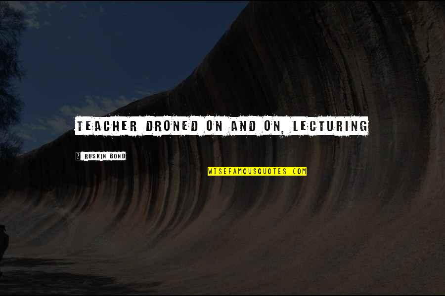 Ebullicion Quimica Quotes By Ruskin Bond: teacher droned on and on, lecturing Ebullicion Quimica Quotes By Ruskin Bond: teacher droned on and on, lecturing