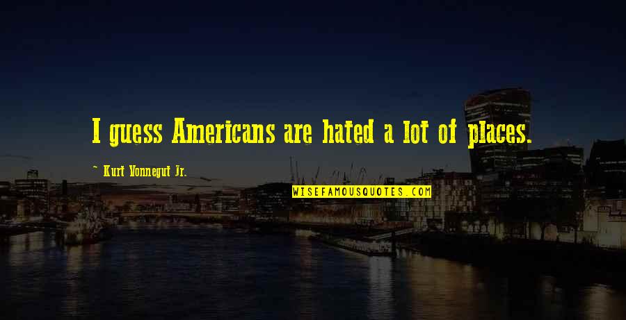 Ebullient Quotes By Kurt Vonnegut Jr.: I guess Americans are hated a lot of