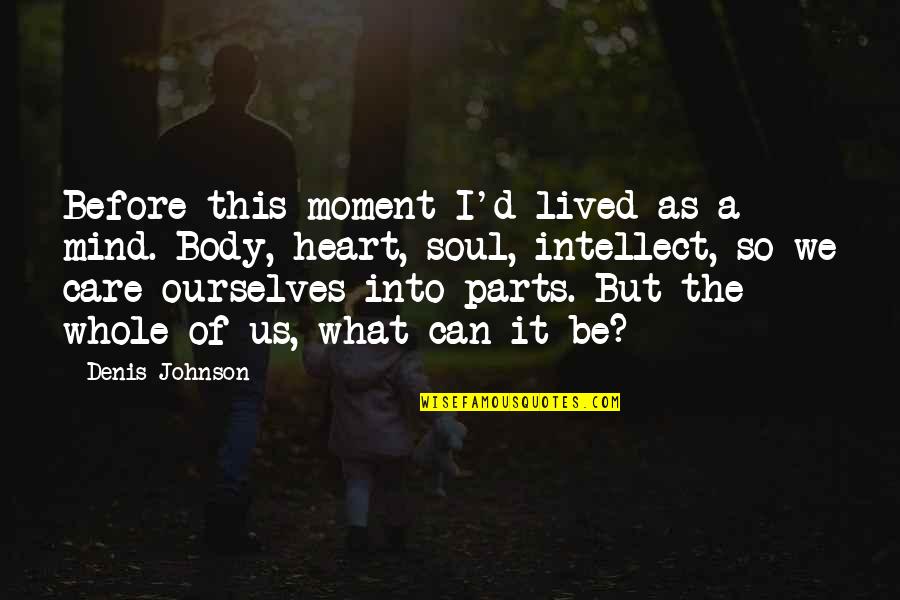 Ebulliently Quotes By Denis Johnson: Before this moment I'd lived as a mind. Ebulliently Quotes By Denis Johnson: Before this moment I'd lived as a mind.