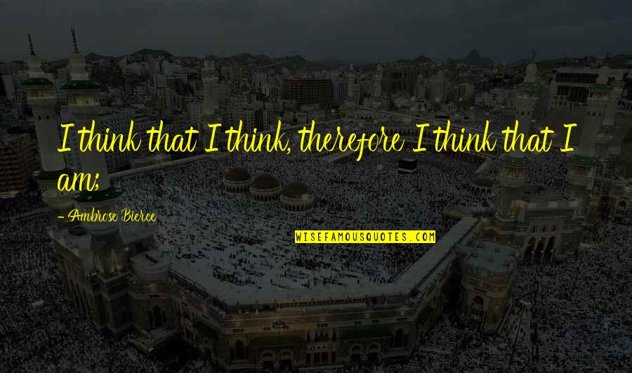 Eccentric Billionaire Quotes By Ambrose Bierce: I think that I think, therefore I think Eccentric Billionaire Quotes By Ambrose Bierce: I think that I think, therefore I think
