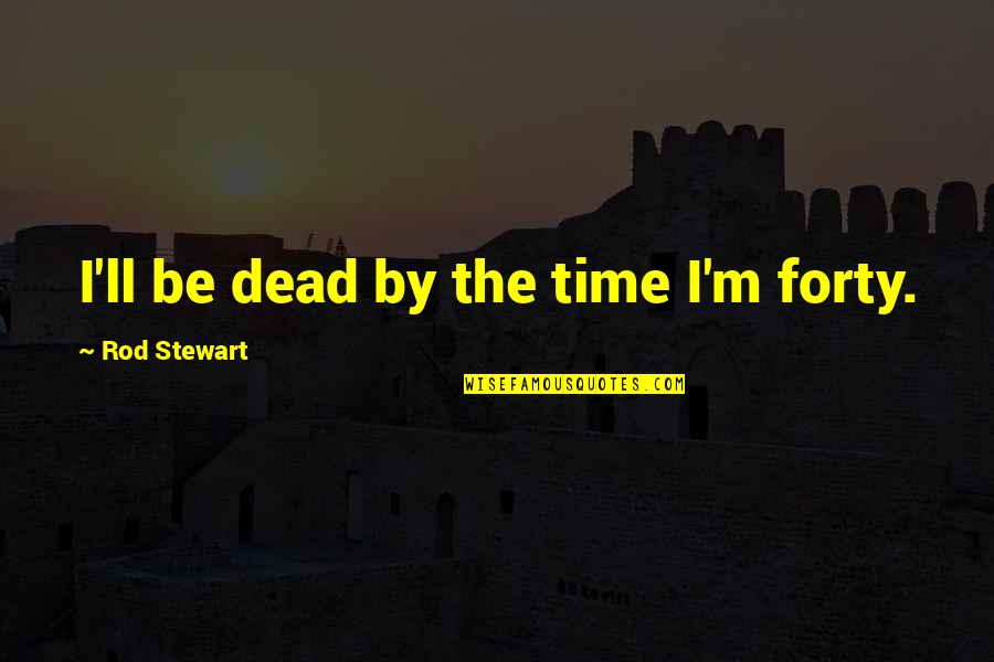 Eccentric Orange Quotes By Rod Stewart: I'll be dead by the time I'm forty. Eccentric Orange Quotes By Rod Stewart: I'll be dead by the time I'm forty.