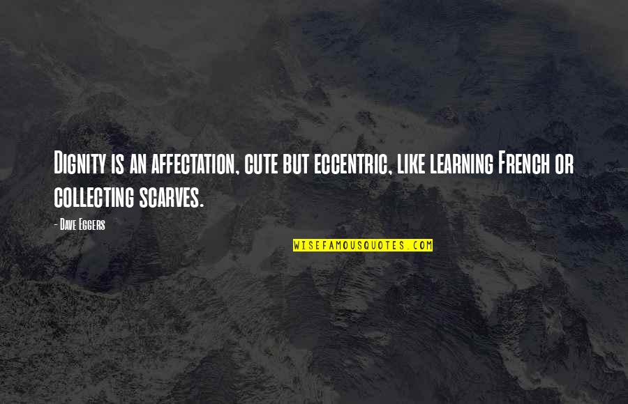 Eccentric Quotes By Dave Eggers: Dignity is an affectation, cute but eccentric, like