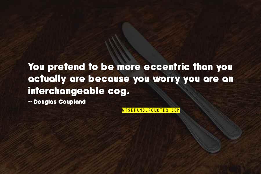Eccentric Quotes By Douglas Coupland: You pretend to be more eccentric than you