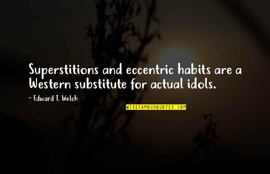 Eccentric Quotes By Edward T. Welch: Superstitions and eccentric habits are a Western substitute