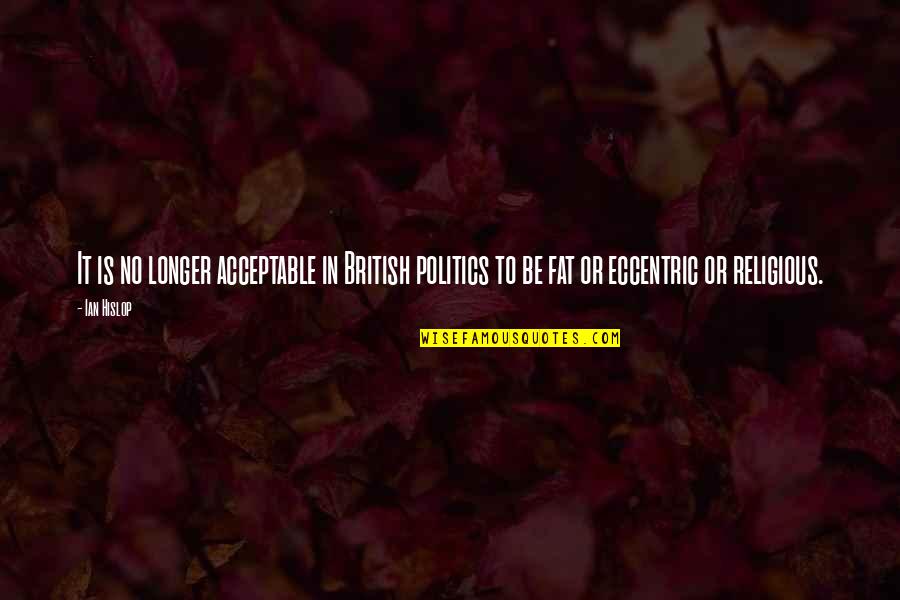 Eccentric Quotes By Ian Hislop: It is no longer acceptable in British politics