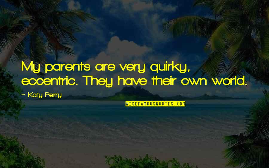 Eccentric Quotes By Katy Perry: My parents are very quirky, eccentric. They have