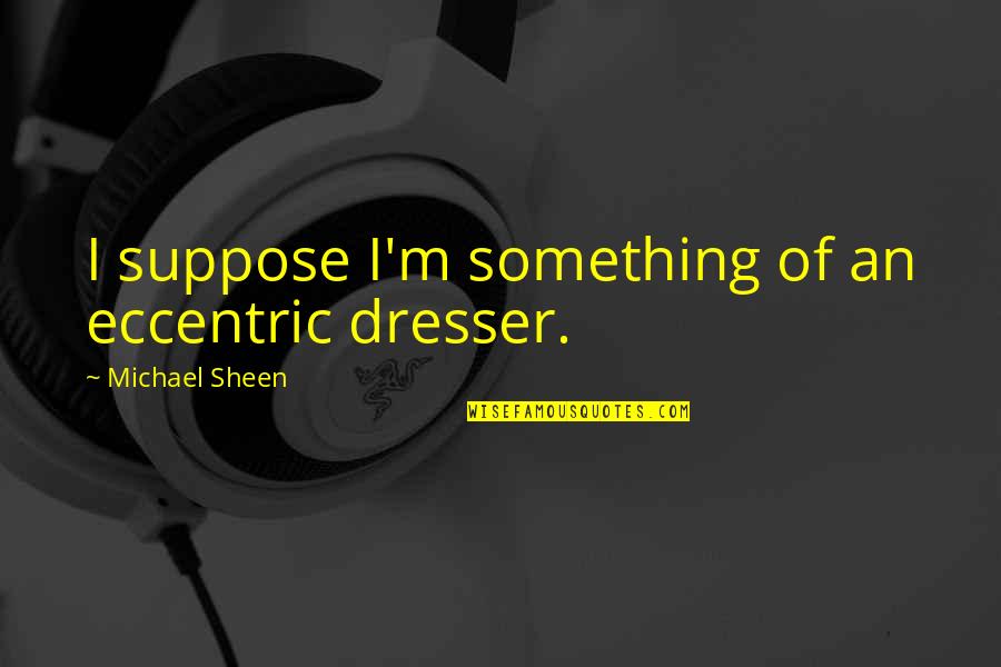 Eccentric Quotes By Michael Sheen: I suppose I'm something of an eccentric dresser.