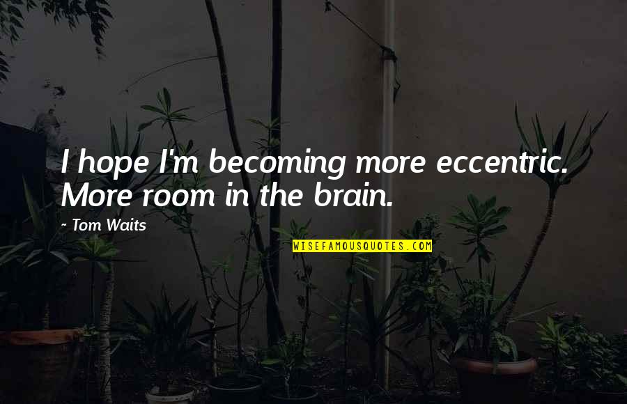 Eccentric Quotes By Tom Waits: I hope I'm becoming more eccentric. More room