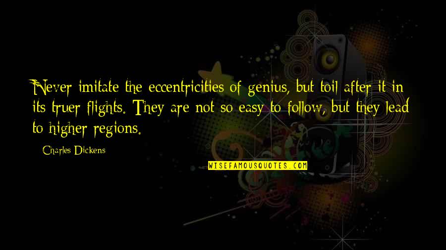 Eccentricities Quotes By Charles Dickens: Never imitate the eccentricities of genius, but toil