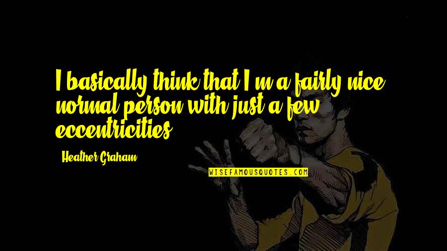 Eccentricities Quotes By Heather Graham: I basically think that I'm a fairly nice,