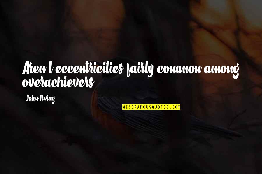 Eccentricities Quotes By John Irving: Aren't eccentricities fairly common among overachievers.