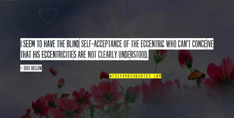 Eccentricities Quotes By Saul Bellow: I seem to have the blind self-acceptance of