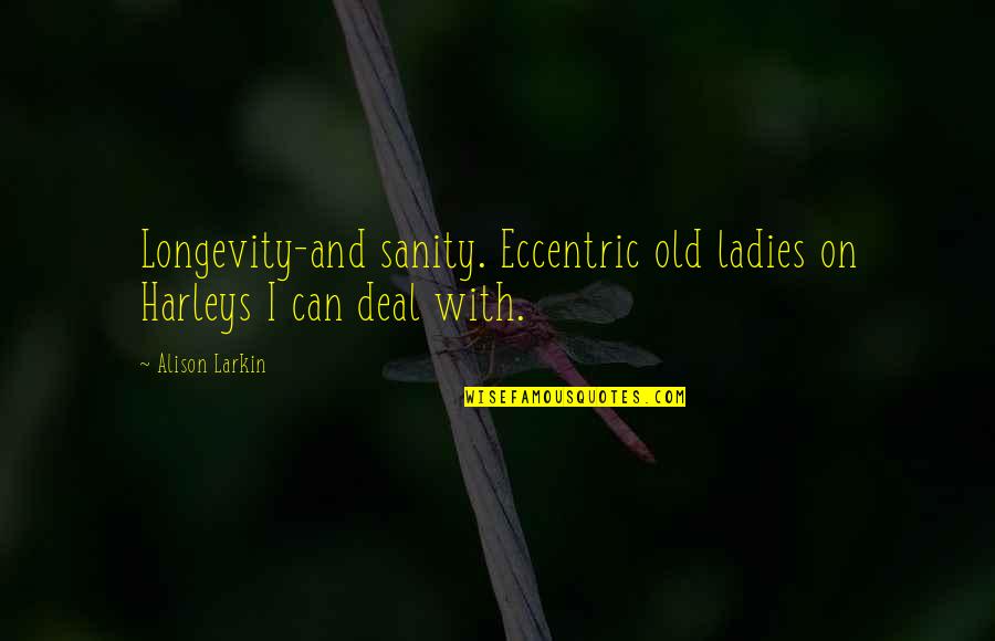 Eccentricity Quotes By Alison Larkin: Longevity-and sanity. Eccentric old ladies on Harleys I