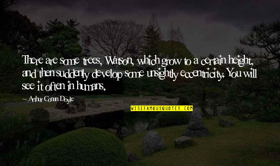 Eccentricity's Quotes By Arthur Conan Doyle: There are some trees, Watson, which grow to Eccentricity's Quotes By Arthur Conan Doyle: There are some trees, Watson, which grow to