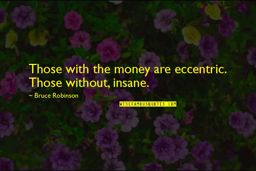 Eccentricity's Quotes By Bruce Robinson: Those with the money are eccentric. Those without, Eccentricity's Quotes By Bruce Robinson: Those with the money are eccentric. Those without,