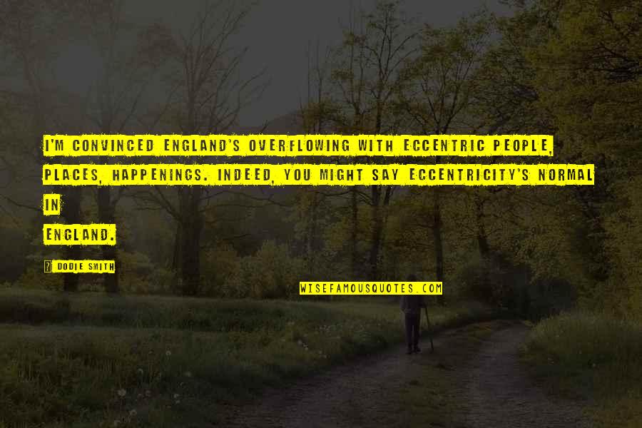 Eccentricity's Quotes By Dodie Smith: I'm convinced England's overflowing with eccentric people, places, Eccentricity's Quotes By Dodie Smith: I'm convinced England's overflowing with eccentric people, places,