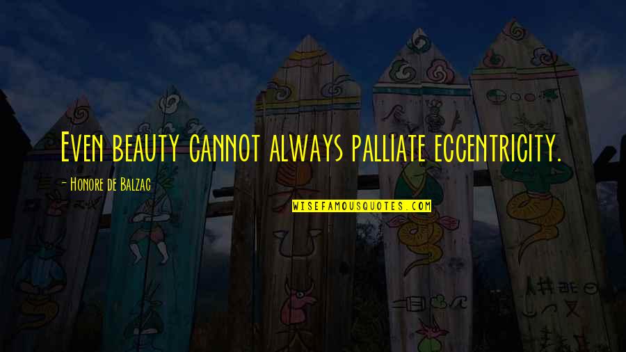 Eccentricity's Quotes By Honore De Balzac: Even beauty cannot always palliate eccentricity. Eccentricity's Quotes By Honore De Balzac: Even beauty cannot always palliate eccentricity.