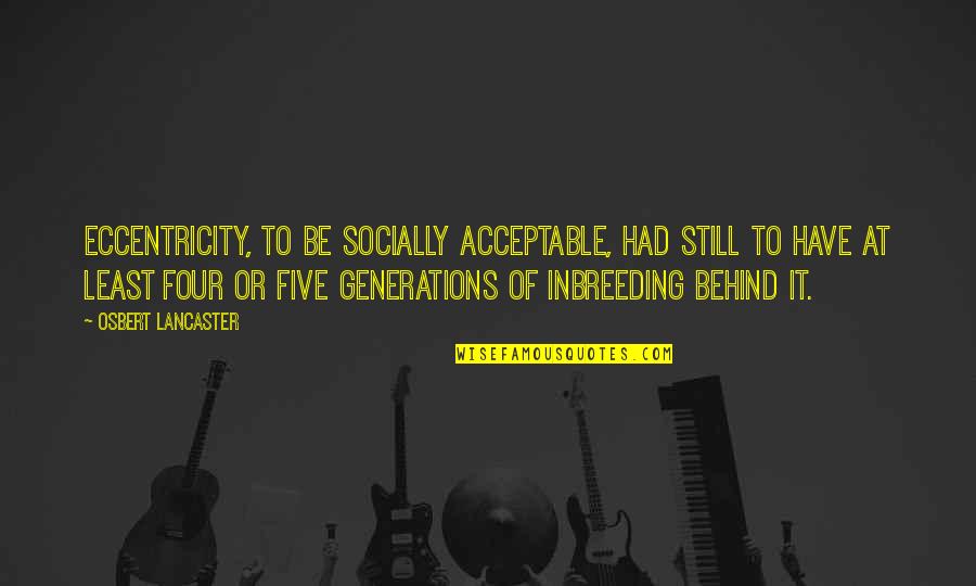 Eccentricity's Quotes By Osbert Lancaster: Eccentricity, to be socially acceptable, had still to Eccentricity's Quotes By Osbert Lancaster: Eccentricity, to be socially acceptable, had still to