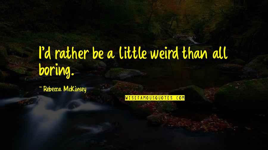 Eccentricity's Quotes By Rebecca McKinsey: I'd rather be a little weird than all Eccentricity's Quotes By Rebecca McKinsey: I'd rather be a little weird than all