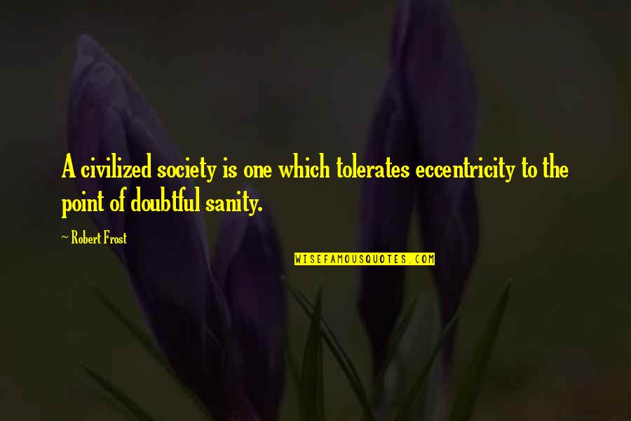 Eccentricity's Quotes By Robert Frost: A civilized society is one which tolerates eccentricity Eccentricity's Quotes By Robert Frost: A civilized society is one which tolerates eccentricity