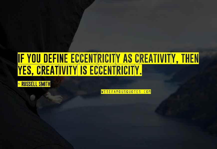 Eccentricity's Quotes By Russell Smith: If you define eccentricity as creativity, then yes,