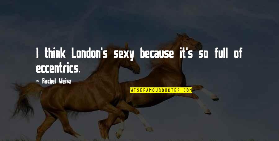 Eccentrics Quotes By Rachel Weisz: I think London's sexy because it's so full Eccentrics Quotes By Rachel Weisz: I think London's sexy because it's so full