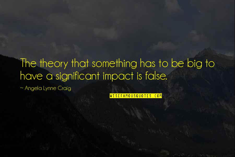 Eccentrics Training Quotes By Angela Lynne Craig: The theory that something has to be big Eccentrics Training Quotes By Angela Lynne Craig: The theory that something has to be big