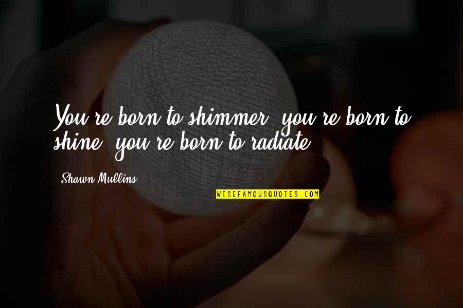 Eccesso Di Quotes By Shawn Mullins: You're born to shimmer, you're born to shine,