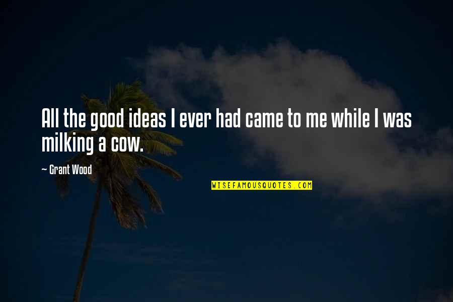 Ecchymosis Quotes By Grant Wood: All the good ideas I ever had came