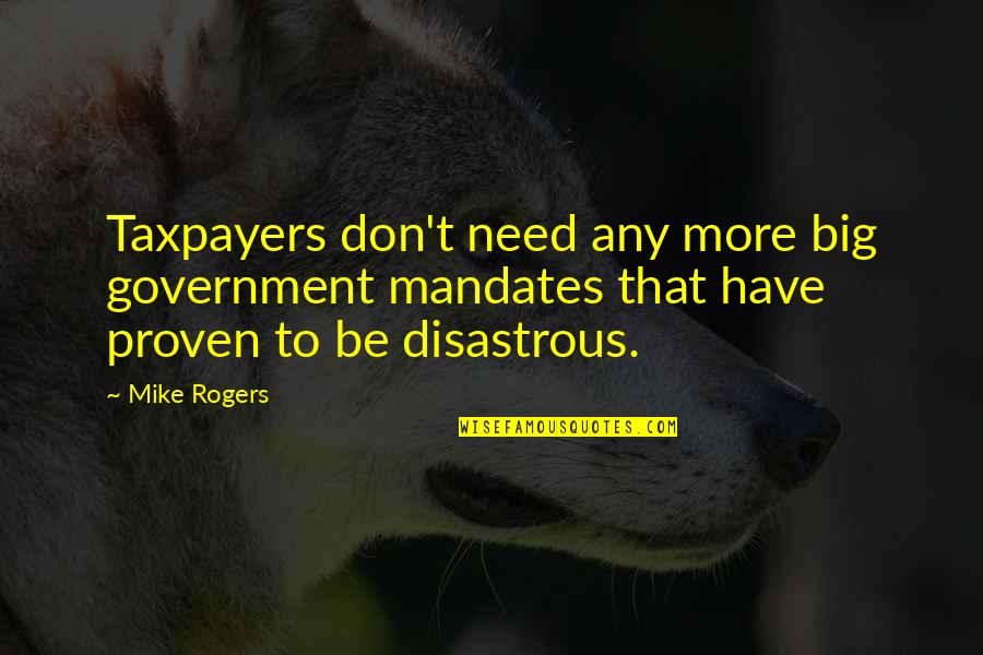 Eccitation Quotes By Mike Rogers: Taxpayers don't need any more big government mandates