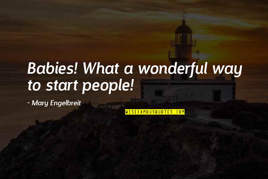 Ecclesiae Et Litteris Quotes By Mary Engelbreit: Babies! What a wonderful way to start people! Ecclesiae Et Litteris Quotes By Mary Engelbreit: Babies! What a wonderful way to start people!