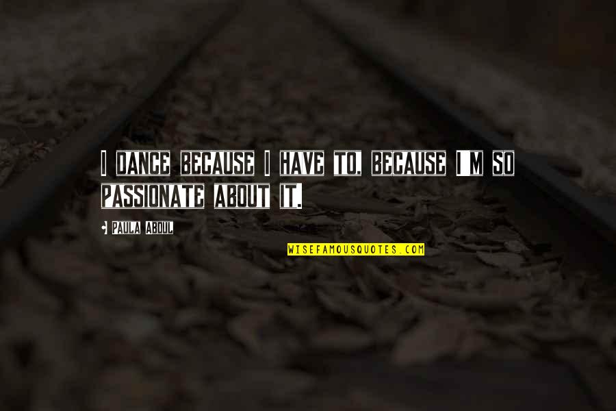 Ecclesiam A Jesu Quotes By Paula Abdul: I dance because I have to, because I'm