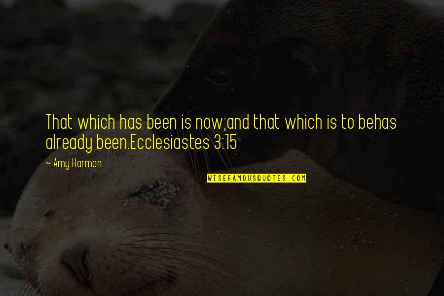 Ecclesiastes 1 Quotes By Amy Harmon: That which has been is now;and that which