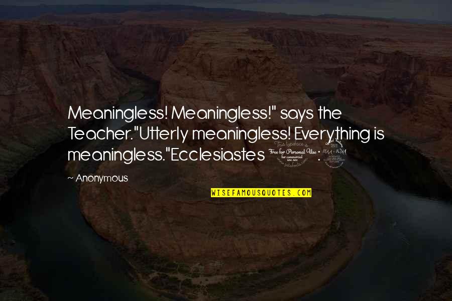 Ecclesiastes 1 Quotes By Anonymous: Meaningless! Meaningless!" says the Teacher."Utterly meaningless! Everything is