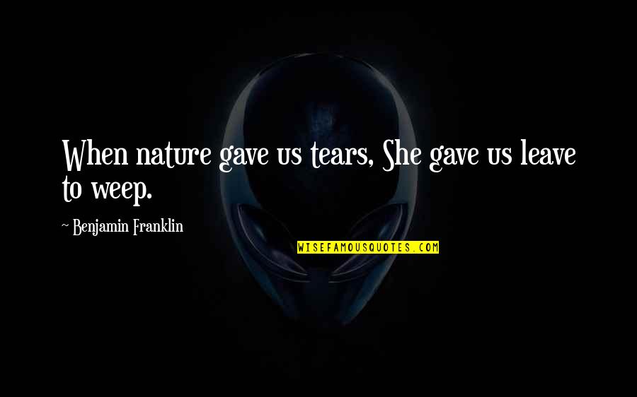 Ecclesiastes 1 Quotes By Benjamin Franklin: When nature gave us tears, She gave us