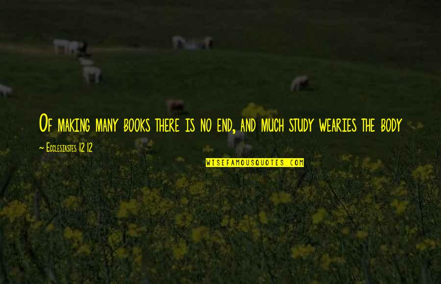Ecclesiastes 1 Quotes By Ecclesiastes 12 12: Of making many books there is no end, Ecclesiastes 1 Quotes By Ecclesiastes 12 12: Of making many books there is no end,