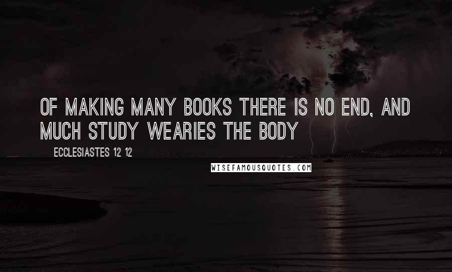 Ecclesiastes 12 12 quotes: Of making many books there is no end, and much study wearies the body