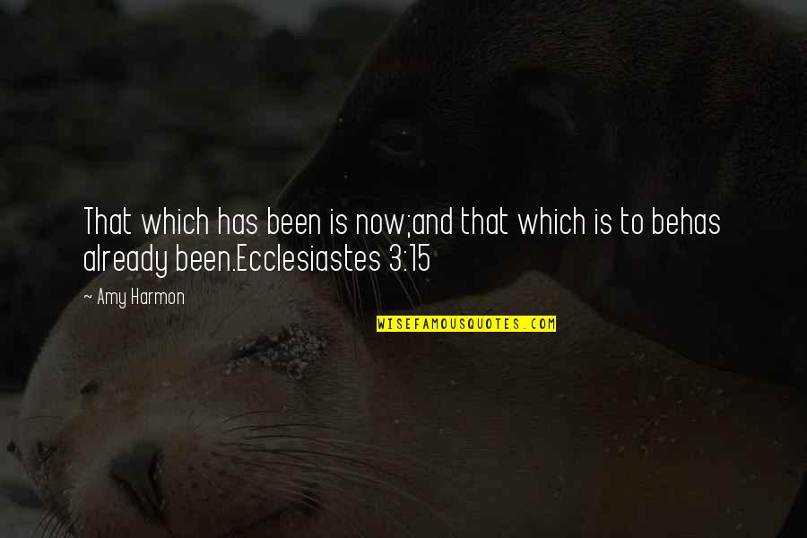 Ecclesiastes Best Quotes By Amy Harmon: That which has been is now;and that which