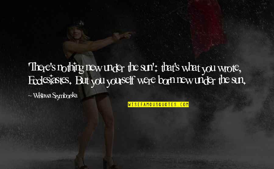 Ecclesiastes Best Quotes By Wislawa Szymborska: 'There's nothing new under the sun': that's what