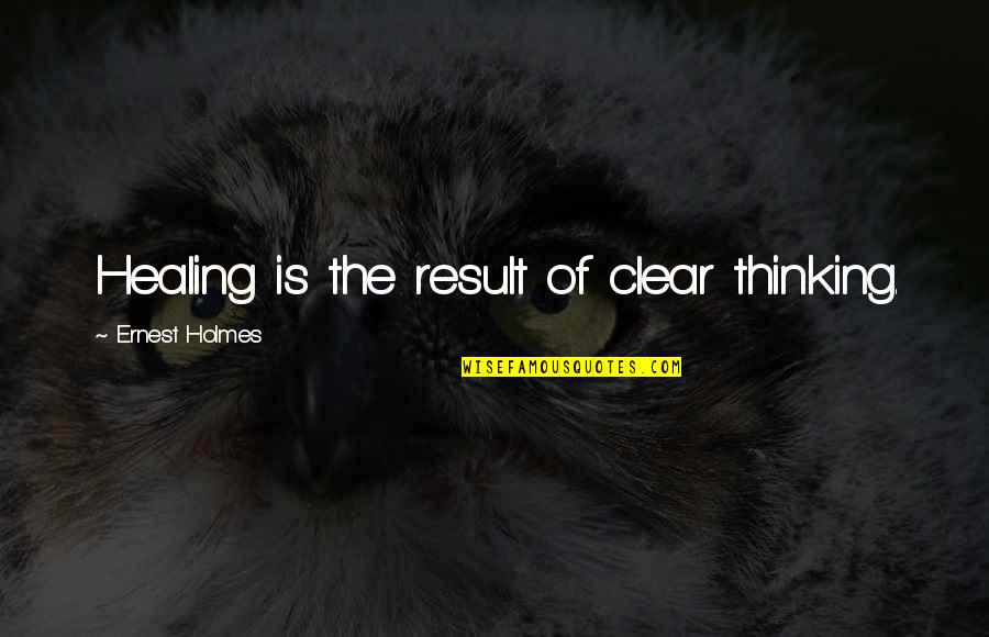 Ecclesiastes Friendship Quotes By Ernest Holmes: Healing is the result of clear thinking.