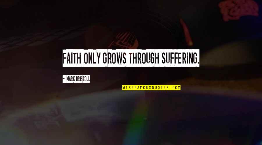 Ecclesiastical Latin Quotes By Mark Driscoll: Faith only grows through suffering.