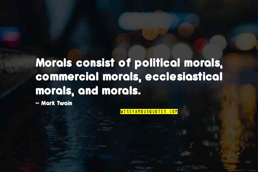 Ecclesiastical Quotes By Mark Twain: Morals consist of political morals, commercial morals, ecclesiastical Ecclesiastical Quotes By Mark Twain: Morals consist of political morals, commercial morals, ecclesiastical